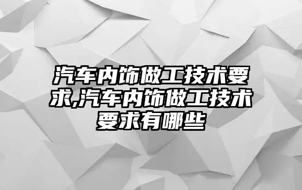 汽車(chē)內(nèi)飾做工技術(shù)要求,汽車(chē)內(nèi)飾做工技術(shù)要求有哪些