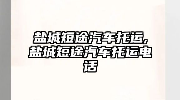 鹽城短途汽車(chē)托運(yùn),鹽城短途汽車(chē)托運(yùn)電話(huà)